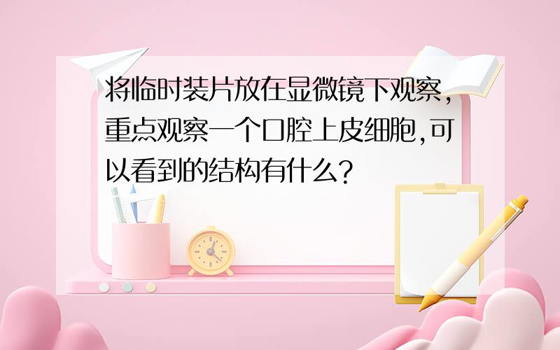 将临时装片放在显微镜下观察,重点观察一个口腔上皮细胞,可以看到的结构有什么?