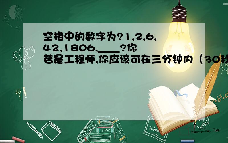 空格中的数字为?1,2,6,42,1806,____?你若是工程师,你应该可在三分钟内（30秒左右吧）解开这道题；你若是建筑师,给你三小时；你若是医生,给你六小时；你若是会计师,假若你是律师,大概永远也