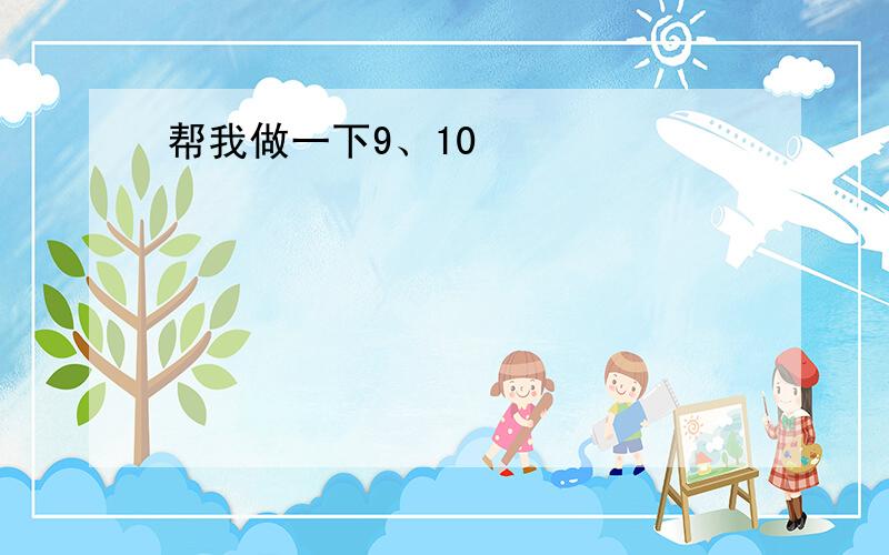 帮我做一下9、10