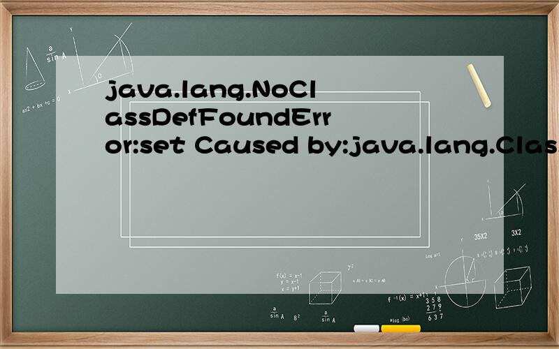 java.lang.NoClassDefFoundError:set Caused by:java.lang.ClassNotFoundException:setjava.lang.NoClassDefFoundError:setCaused by:java.lang.ClassNotFoundException:set\x05at java.net.URLClassLoader$1.run(URLClassLoader.java:200)\x05at java.security.AccessC