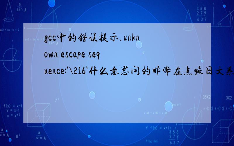 gcc中的错误提示.unknown escape sequence:'\216'什么意思问的非常在点嘛日文系统.好像是.EUC编码