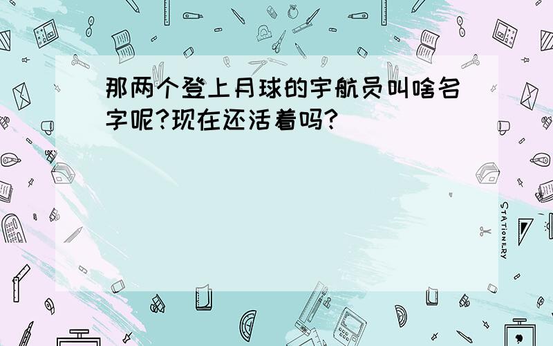 那两个登上月球的宇航员叫啥名字呢?现在还活着吗?