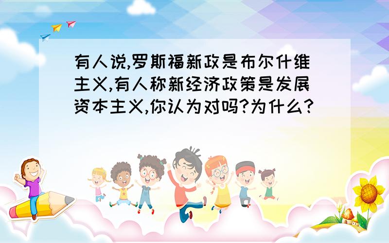 有人说,罗斯福新政是布尔什维主义,有人称新经济政策是发展资本主义,你认为对吗?为什么?