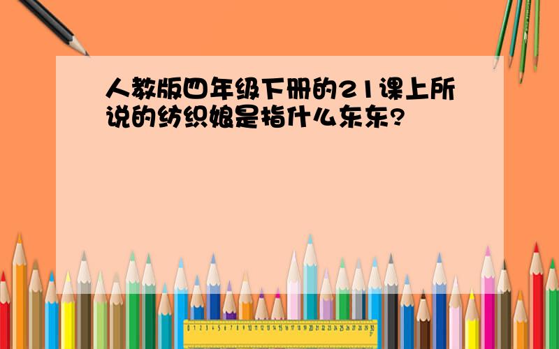 人教版四年级下册的21课上所说的纺织娘是指什么东东?