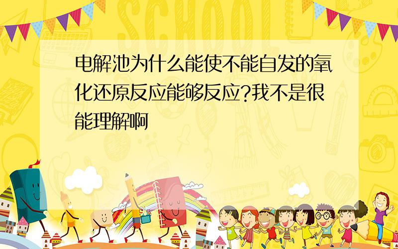 电解池为什么能使不能自发的氧化还原反应能够反应?我不是很能理解啊