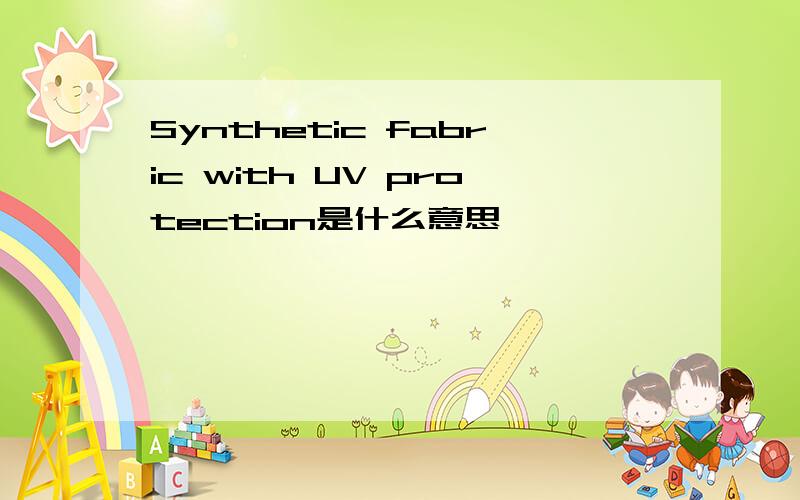 Synthetic fabric with UV protection是什么意思