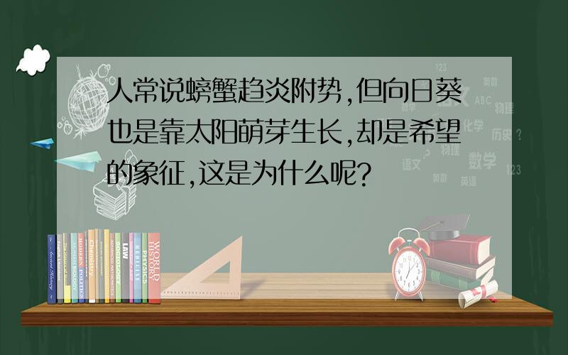 人常说螃蟹趋炎附势,但向日葵也是靠太阳萌芽生长,却是希望的象征,这是为什么呢?