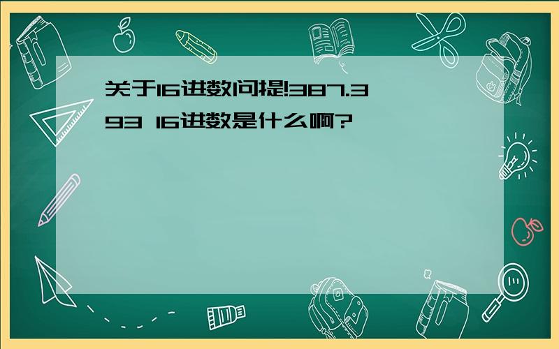 关于16进数问提!387.393 16进数是什么啊?