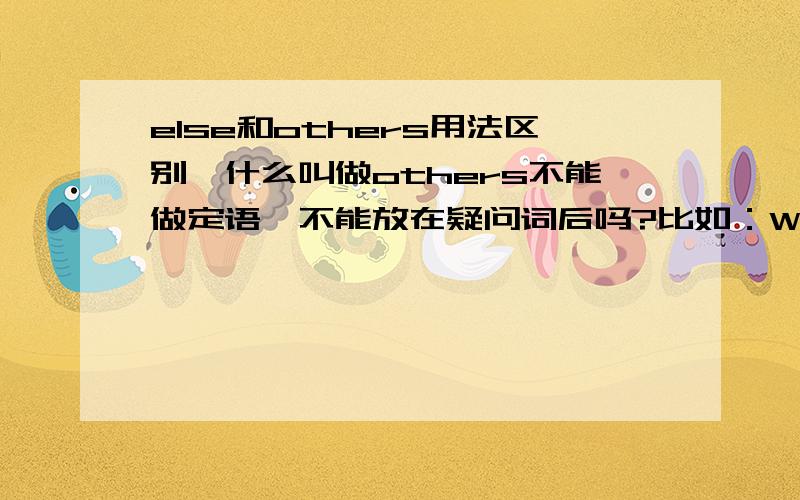 else和others用法区别,什么叫做others不能做定语,不能放在疑问词后吗?比如：What （）did he say?