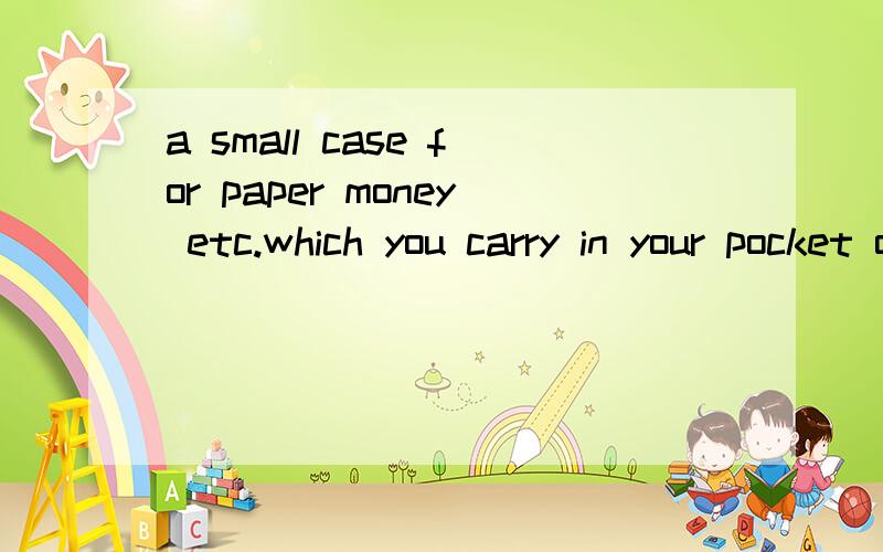 a small case for paper money etc.which you carry in your pocket or handbag怎样解释呢a small case for paper money etc.which you carry in your pocket or handbag着个句子从语法角度应该怎样解释呢最主要的是语法解释 翻译是