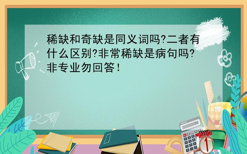 稀缺和奇缺是同义词吗?二者有什么区别?非常稀缺是病句吗?非专业勿回答！