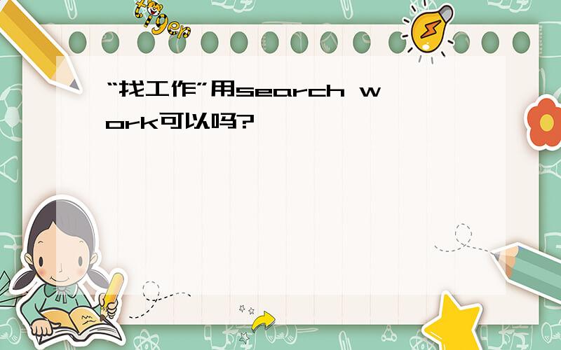 “找工作”用search work可以吗?