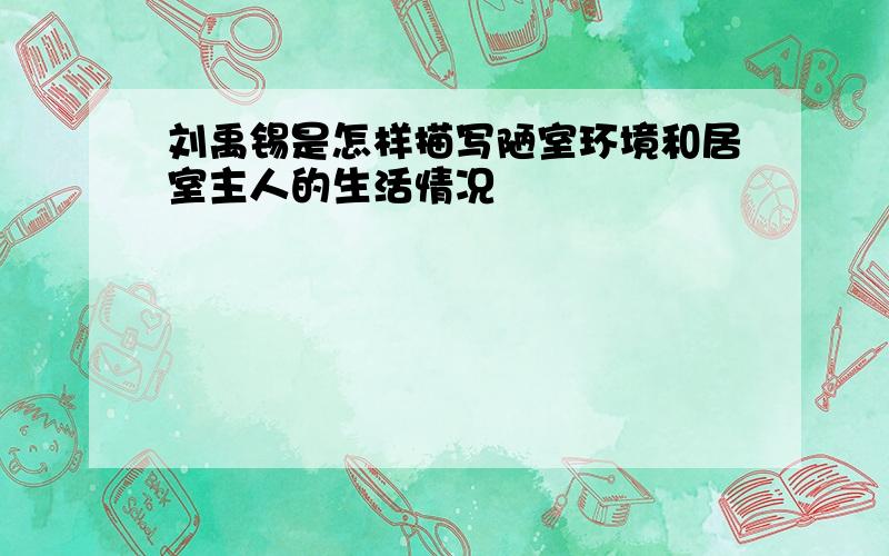 刘禹锡是怎样描写陋室环境和居室主人的生活情况