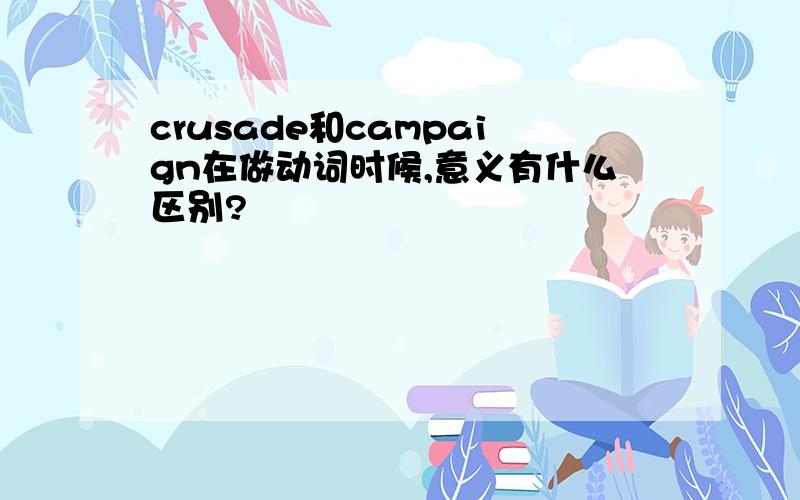 crusade和campaign在做动词时候,意义有什么区别?