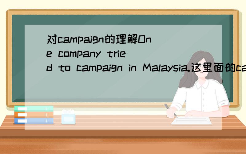 对campaign的理解One company tried to campaign in Malaysia.这里面的campaign怎么准确理解?