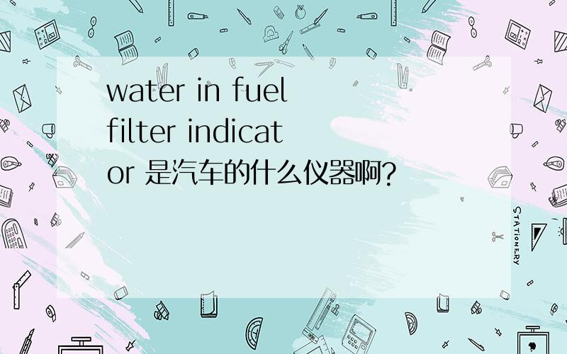 water in fuel filter indicator 是汽车的什么仪器啊?