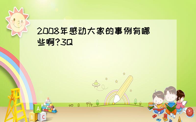 2008年感动大家的事例有哪些啊?3Q