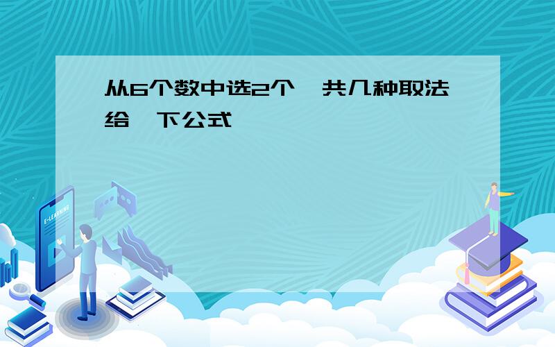 从6个数中选2个,共几种取法给一下公式