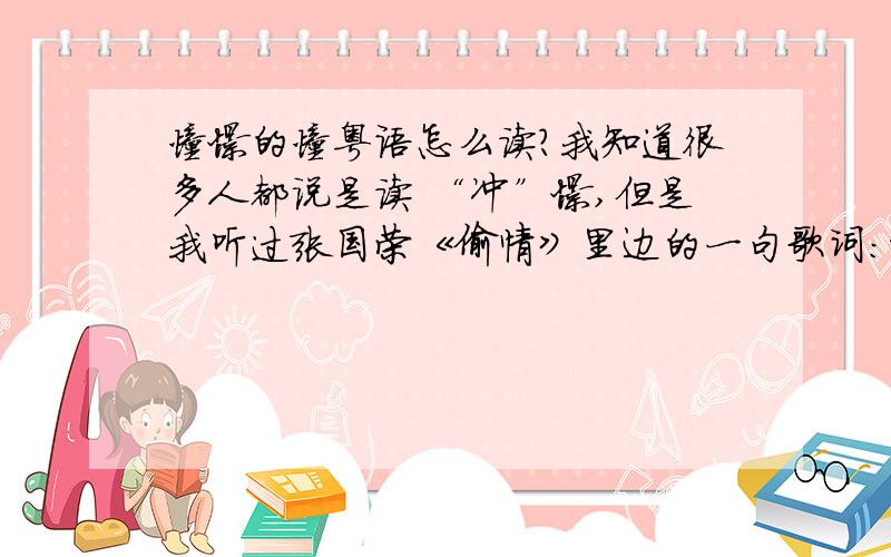 憧憬的憧粤语怎么读?我知道很多人都说是读 “冲”憬,但是我听过张国荣《偷情》里边的一句歌词：难共处仍有权去憧憬.哥哥唱的就是“同”憬啊!求大神给个说话!