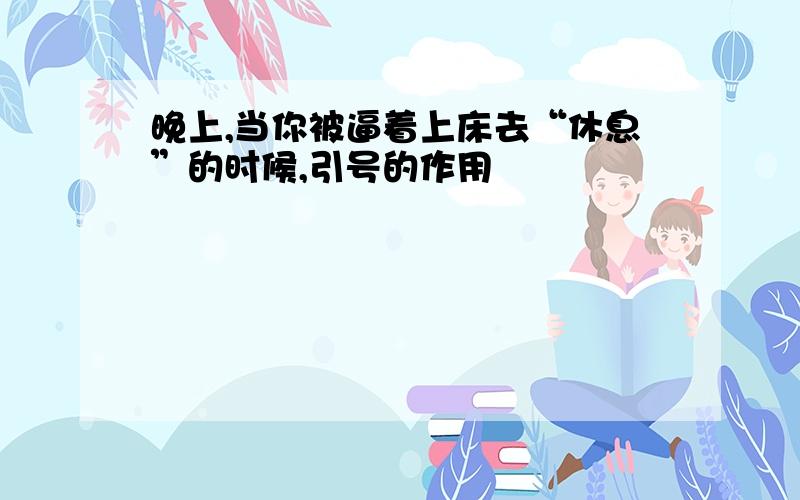 晚上,当你被逼着上床去“休息”的时候,引号的作用