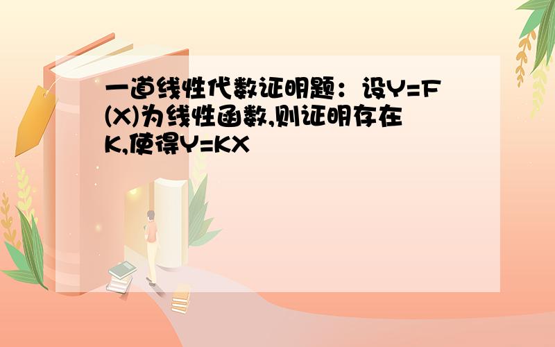 一道线性代数证明题：设Y=F(X)为线性函数,则证明存在K,使得Y=KX