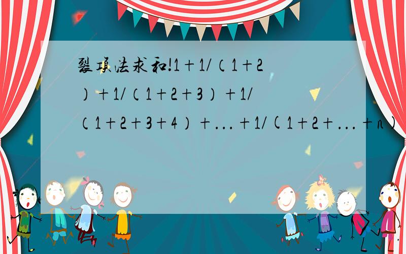 裂项法求和!1+1/（1+2）+1/（1+2+3）+1/（1+2+3+4）+...+1/(1+2+...+n)=?重要的是咋做。