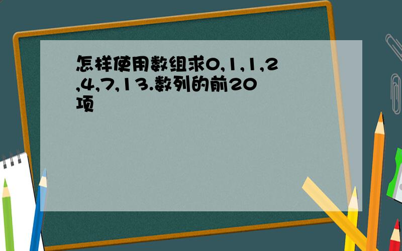 怎样使用数组求0,1,1,2,4,7,13.数列的前20项