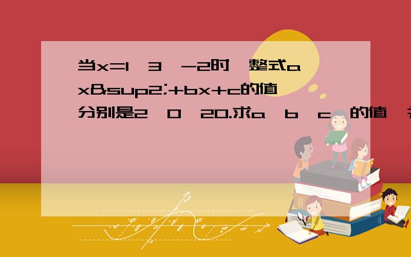 当x=1、3、-2时,整式ax²+bx+c的值分别是2、0、20.求a、b、c、的值,并写出这个整式