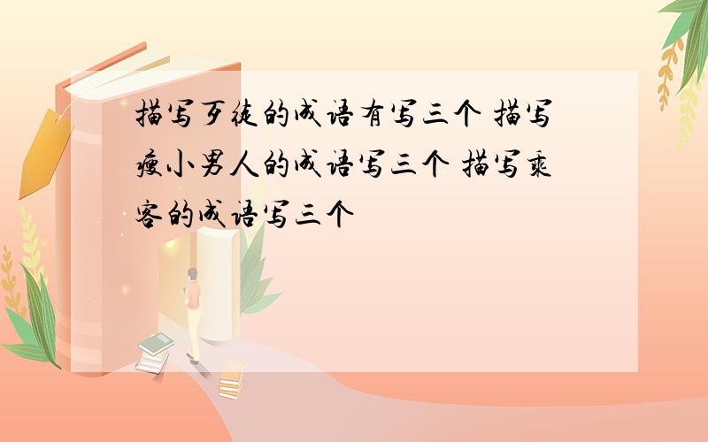 描写歹徒的成语有写三个 描写瘦小男人的成语写三个 描写乘客的成语写三个