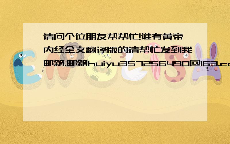 请问个位朋友帮帮忙!谁有黄帝内经全文翻译版的请帮忙发到我邮箱.邮箱huiyu357256490@163.com谢谢!