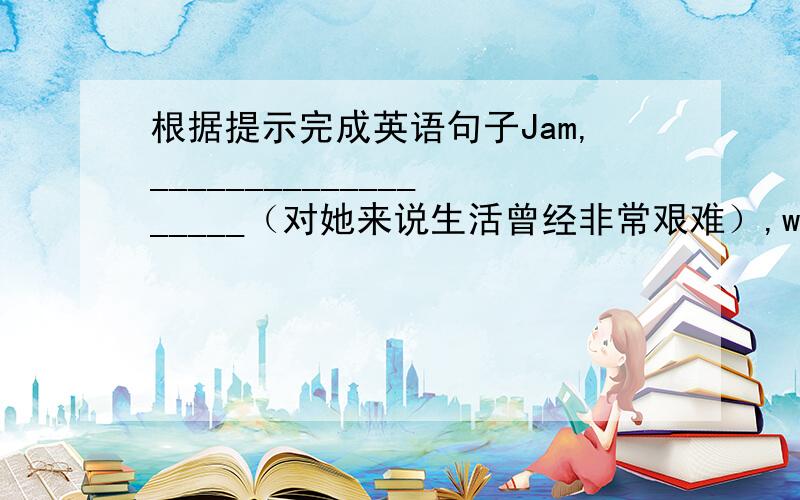 根据提示完成英语句子Jam,___________________（对她来说生活曾经非常艰难）,was successful later.(whom)