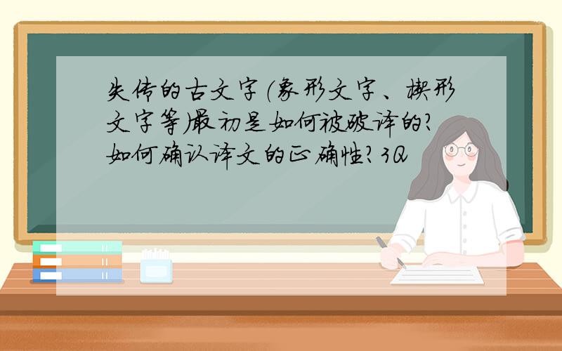 失传的古文字（象形文字、楔形文字等）最初是如何被破译的?如何确认译文的正确性?3Q