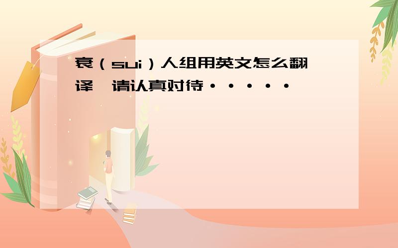 衰（sui）人组用英文怎么翻译,请认真对待·····