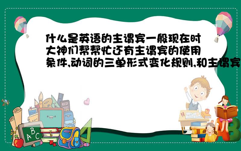 什么是英语的主谓宾一般现在时大神们帮帮忙还有主谓宾的使用条件,动词的三单形式变化规则,和主谓宾的特殊点及易错点