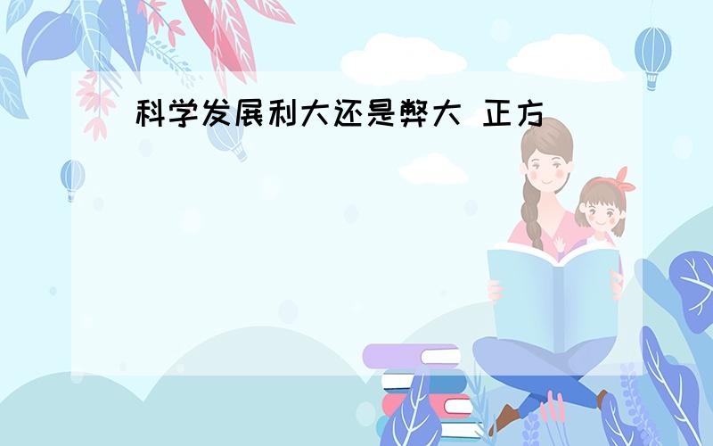 科学发展利大还是弊大 正方