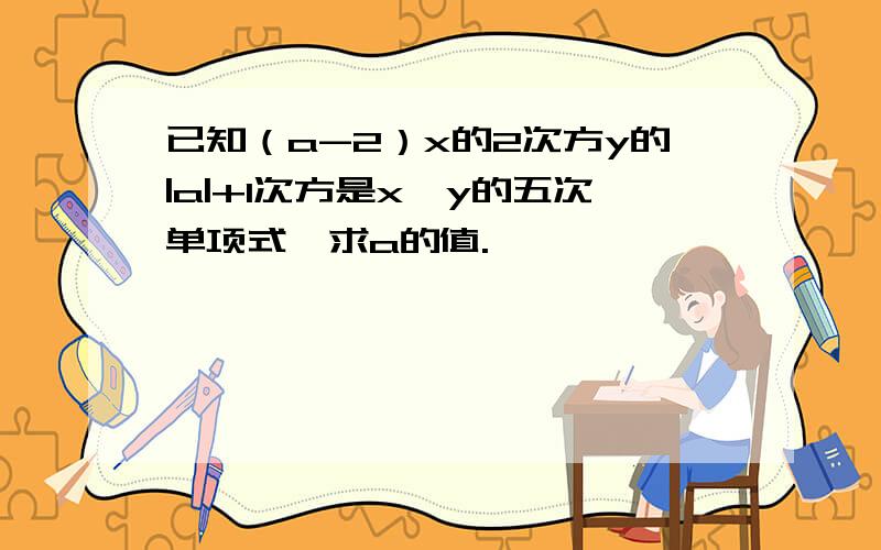 已知（a-2）x的2次方y的|a|+1次方是x,y的五次单项式,求a的值.