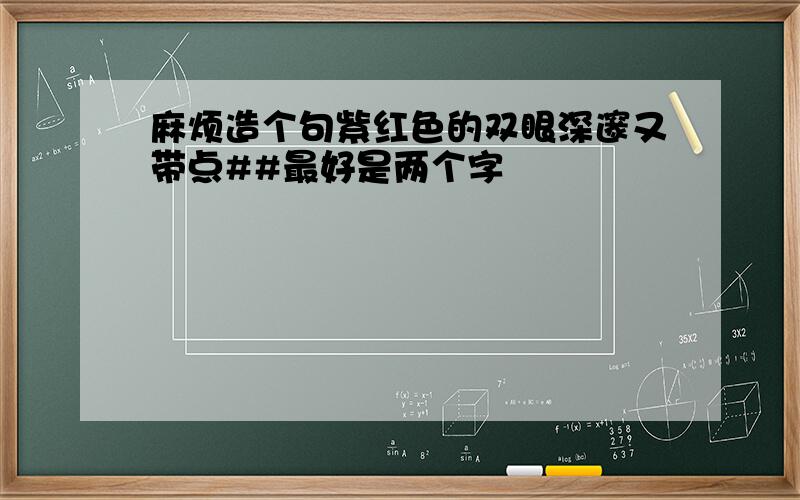 麻烦造个句紫红色的双眼深邃又带点##最好是两个字