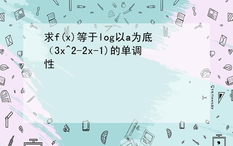 求f(x)等于log以a为底（3x^2-2x-1)的单调性