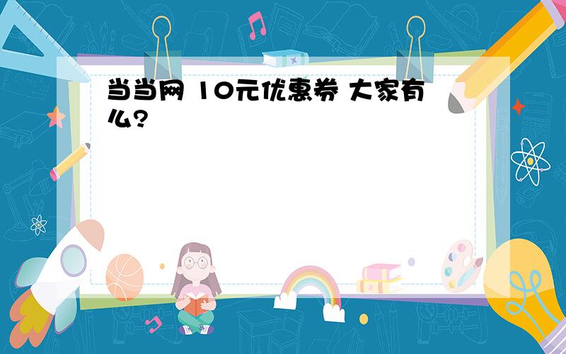 当当网 10元优惠券 大家有么?