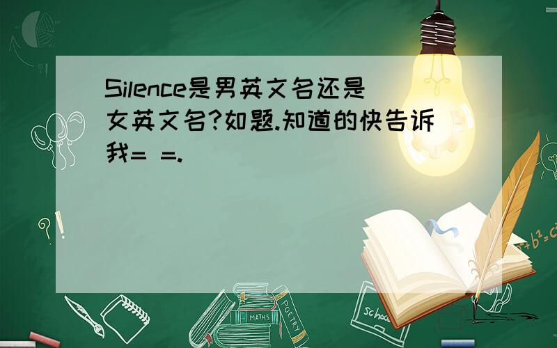 Silence是男英文名还是女英文名?如题.知道的快告诉我= =.