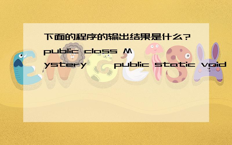 下面的程序的输出结果是什么?public class Mystery {  public static void main (String [] args )  {\x09\x09int y, x = 1 , total = 0 ;\x09\x09while (x