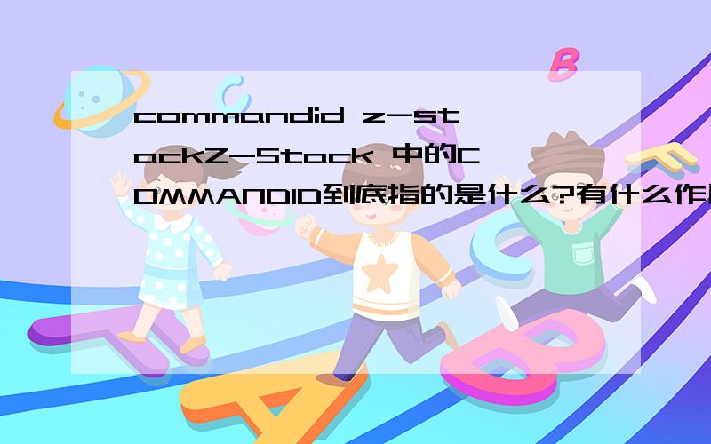 commandid z-stackZ-Stack 中的COMMANDID到底指的是什么?有什么作用?