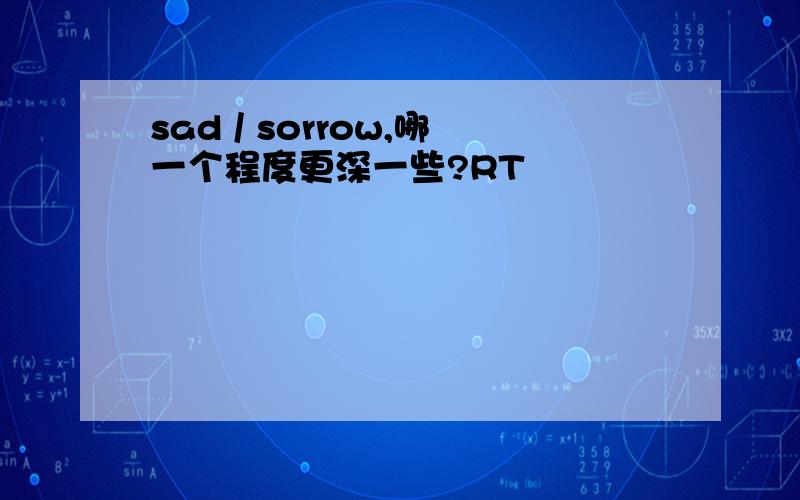 sad / sorrow,哪一个程度更深一些?RT