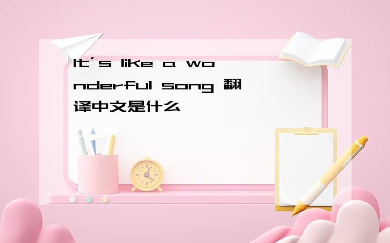 It’s like a wonderful song 翻译中文是什么