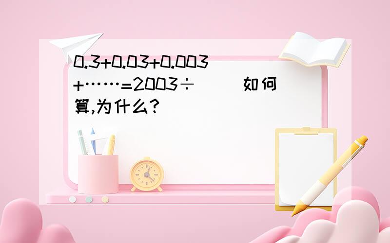 0.3+0.03+0.003+……=2003÷（ ）如何算,为什么?