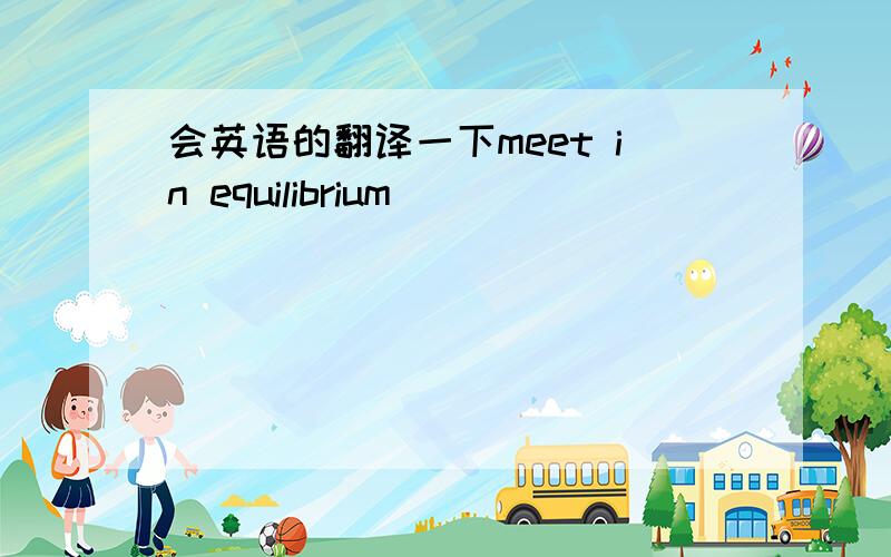 会英语的翻译一下meet in equilibrium