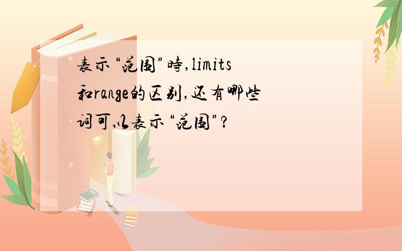 表示“范围”时,limits和range的区别,还有哪些词可以表示“范围”?