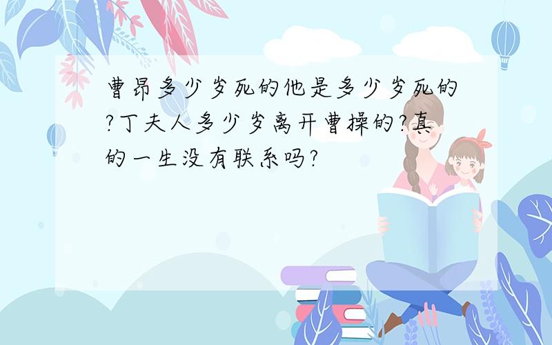 曹昂多少岁死的他是多少岁死的?丁夫人多少岁离开曹操的?真的一生没有联系吗?