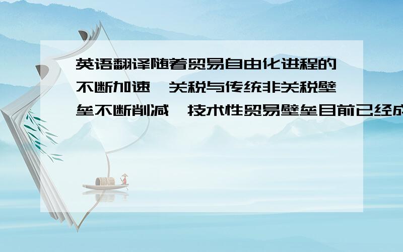 英语翻译随着贸易自由化进程的不断加速,关税与传统非关税壁垒不断削减,技术性贸易壁垒目前已经成为主要的 国际贸易 壁垒形式.随着我国加入世界贸易组织,国际间的贸易合作更加频繁,技