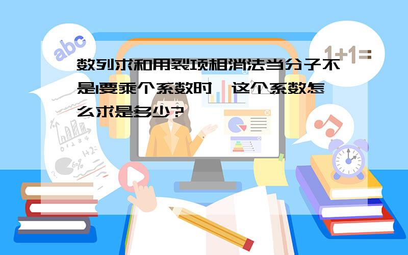 数列求和用裂项相消法当分子不是1要乘个系数时,这个系数怎么求是多少?